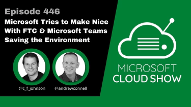 Microsoft Cloud Show - 446 | Microsoft Tries to Make Nice With FTC and Microsoft Teams Saving the Environment